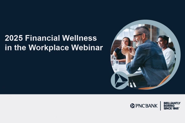 PNC Webinar - 2025 Financial Wellness in the Workplace Webinar: What Employees Want (and Need)