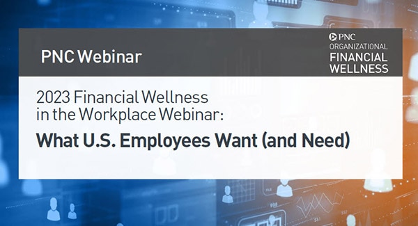 PNC Webinar - 2023 Financial Wellness in the Workplace Webinar: What Employees Want (and Need)